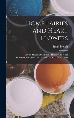 Home Fairies and Heart Flowers; Twenty Studies of Children's Heads With Floral Embellishments, Head and Tail Pieces, and Initial Letters - French, Frank