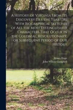 A History of Virginia From its Discovery Till the Year 1781. With Biographical Sketches of all the Most Distinguished Characters That Occur in the Col - Campbell, John Wilson; Hoge, Moses