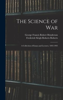The Science of War: A Collection of Essays and Lectures, 1892-1903 - Henderson, George Francis Robert; Roberts, Frederick Sleigh Roberts