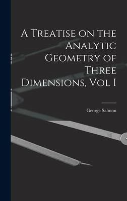 A Treatise on the Analytic Geometry of Three Dimensions, Vol I A Treatise on the Analytic Geometry of Three Dimensions, Vol I