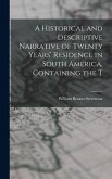 A Historical and Descriptive Narrative of Twenty Years' Residence in South America, Containing the T