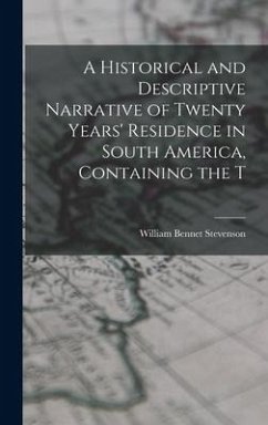 A Historical and Descriptive Narrative of Twenty Years' Residence in South America, Containing the T - Stevenson, William Bennet