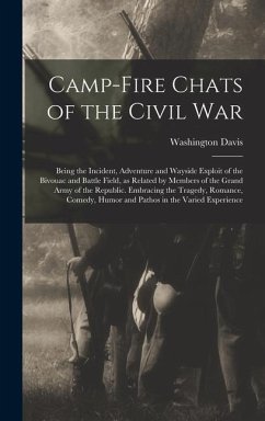 Camp-fire Chats of the Civil war; Being the Incident, Adventure and Wayside Exploit of the Bivouac and Battle Field, as Related by Members of the Grand Army of the Republic. Embracing the Tragedy, Romance, Comedy, Humor and Pathos in the Varied Experience - Davis, Washington