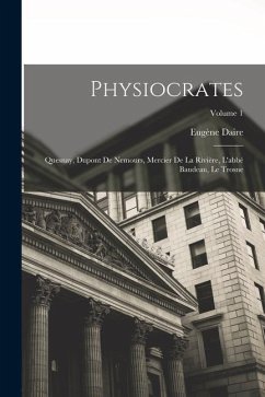 Physiocrates: Quesnay, Dupont De Nemours, Mercier De La Rivière, L'abbé Baudeau, Le Trosne; Volume 1 - Daire, Eugène