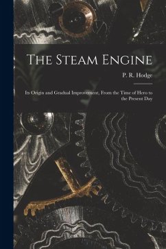 The Steam Engine: Its Origin and Gradual Improvement, From the Time of Hero to the Present Day - Hodge, P. R.