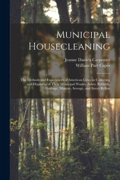 Municipal Housecleaning: The Methods and Experiences of American Cities in Collecting and Disposing of Their Municipal Wastes, Ashes, Rubbish, - Capes, William Parr; Carpenter, Jeanne Daniels