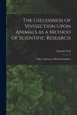 The Uselessness of Vivisection Upon Animals as a Method of Scientific Research: Talbot collection of British pamphlets