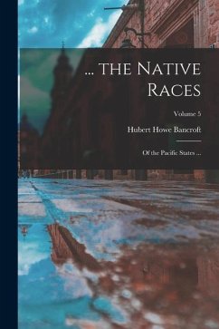 ... the Native Races: Of the Pacific States ...; Volume 5 - Bancroft, Hubert Howe