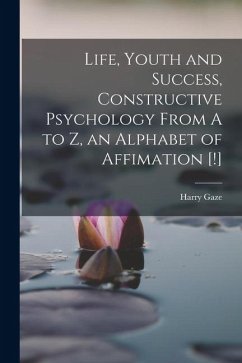 Life, Youth and Success, Constructive Psychology From A to Z, an Alphabet of Affimation [!] - Gaze, Harry