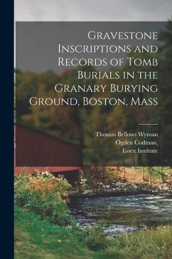 Gravestone Inscriptions and Records of Tomb Burials in the Granary Burying Ground, Boston, Mass - Codman, Ogden; Wyman, Thomas Bellows