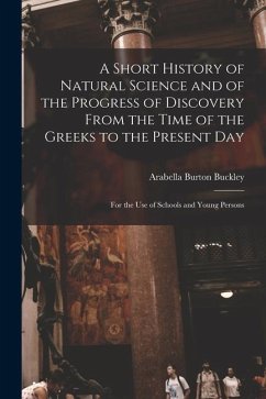 A Short History of Natural Science and of the Progress of Discovery From the Time of the Greeks to the Present Day - Buckley, Arabella Burton