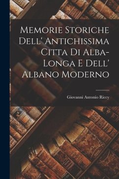 Memorie Storiche Dell' Antichissima Citta Di Alba-Longa E Dell' Albano Moderno - Riccy, Giovanni Antonio