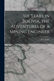 Six Years in Bolivia, the Adventures of a Mining Engineer