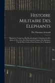 Histoire Militaire Des Elephants: Depuis Les Temps Les Plus Recules Jusqu'a' L'introduction Des Armes A' Feu; Avec Des Observations Critiques Sur Quel