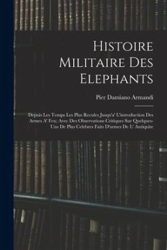 Histoire Militaire Des Elephants: Depuis Les Temps Les Plus Recules Jusqu'a' L'introduction Des Armes A' Feu; Avec Des Observations Critiques Sur Quel - Armandi, Pier Damiano