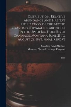 Distribution, Relative Abundance and Habitat Utilization of the Arctic Grayling (Thymallus Arcticus) in the Upper Big Hole River Drainage, Montana, Ju - McMichael, Geoffrey A.; Program, Montana Natural Heritage