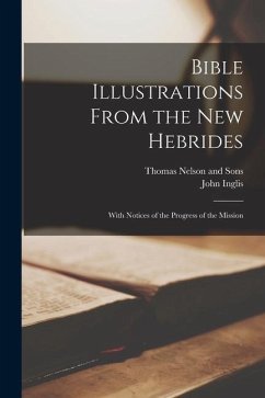 Bible Illustrations From the New Hebrides: With Notices of the Progress of the Mission - Inglis, John