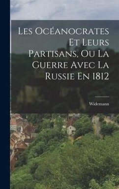 Les Océanocrates Et Leurs Partisans, Ou La Guerre Avec La Russie En 1812 - Widemann