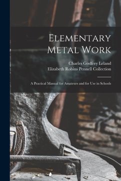 Elementary Metal Work: A Practical Manual for Amateurs and for Use in Schools - Leland, Charles Godfrey; Collection, Elizabeth Robins Pennell