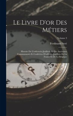 Le Livre D'or Des Métiers: Histoire De L'orfévrerie-Joaillerie Et Des Anciennes Communautés Et Confréries D'orfévres-Joailliers De La France Et D - Seré, Ferdinand Le Livre D'or Des Métiers: Histoire De L'orfévrerie-Joaillerie Et Des Anciennes Communautés Et Confréries D'orfévres-Joailliers De La France Et D - Seré, Ferdinand
