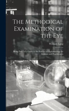 The Methodical Examination of the Eye: Being Part I of a Guide to the Practice of Opthalmology for Students and Practitioners - Lang, William