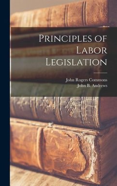 Principles of Labor Legislation - Commons, John Rogers; Andrews, John B.