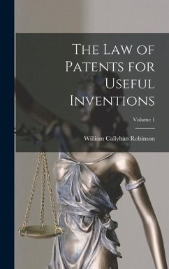 The Law of Patents for Useful Inventions; Volume 1 - Robinson, William Callyhan