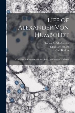 Life of Alexander Von Humboldt: Compiled in Commemoration of the Centenary of His Birth - Avé-Lallemant, Robert; Bruhns, Carl; Dove, Alfred Wilhelm