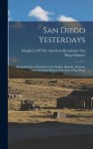 San Diego Yesterdays: Being Sketches of Incidents in the Indian, Spanish, Mexican, and American History of the City of San Diego