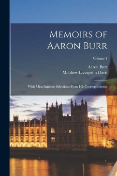 Memoirs of Aaron Burr: With Miscellaneous Selections From His Correspondence; Volume 1 - Burr, Aaron; Davis, Matthew Livingston