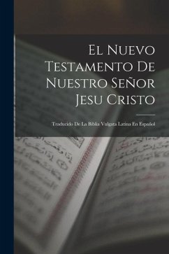 El Nuevo Testamento De Nuestro Señor Jesu Cristo: Traducido De La Biblia Vulgata Latina En Español - Anonymous