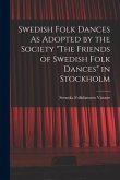 Swedish Folk Dances As Adopted by the Society "The Friends of Swedish Folk Dances" in Stockholm