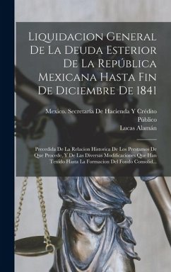 Cover Liquidacion General De La Deuda Esterior De La República Mexicana Hasta Fin De Diciembre De 1841: Precedida De La Relacion Historica De Los Prestamos