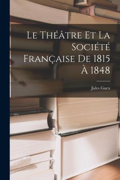 Le Théâtre et la Société Française de 1815 à 1848 - Guex, Jules