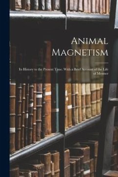 Animal Magnetism: Its History to the Present Time. With a Brief Account of the Life of Mesmer - Anonymous