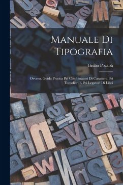 Manuale Di Tipografia; Ovvero, Guida Pratica Pei Combinatori Di Caratteri, Pei Torcolieri E Pei Legatori Di Libri - Pozzoli, Giulio
