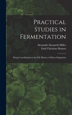 Practical Studies in Fermentation; Being Contributions to the Life History of Micro-organisms - Miller, Alexander Kenneth; Hansen, Emil Christian