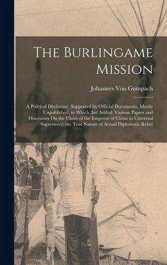 The Burlingame Mission: A Political Disclosure, Supported by Official Documents, Mostly Unpublished. to Which Are Added: Various Papers and Di - Gumpach, Johannes Von