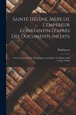 Sainte Hélène, Mère De L'empereur Constantin D'après Des Documents Inédits: Sa Vie, Son Culte En Champagne, Son Suaire À Châlons, Son Corps À Paris