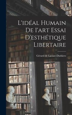 L'idéal Humain de I'art Essai D'esthétique Libertaire - Lacaze-Duthiers, Gérard De