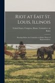 Riot at East St. Louis, Illinois: Hearings Before the Committee on Rules, House of Representatives,