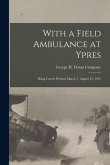 With a Field Ambulance at Ypres: Being Letters Written March 7- August 15, 1915
