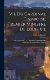Vie Du Cardinal D'amboise, Premier Ministre De Louis Xii.