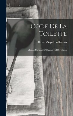 Code De La Toilette: Manuel Complet D'élégance Et D'hygiène... - Raisson, Horace-Napoléon