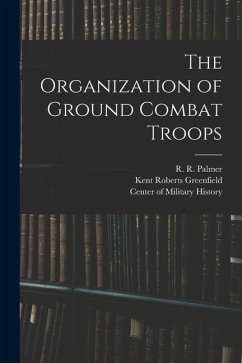 The Organization of Ground Combat Troops - Greenfield, Kent Roberts; Palmer, R. R.; Wiley, Bell Irvin