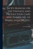 Jack's Manual on the Vintage and Production Care and Handling of Wines, Liquors, Etc