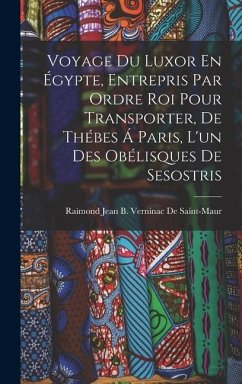 Voyage Du Luxor En Égypte, Entrepris Par Ordre Roi Pour Transporter, De Thébes Á Paris, L'un Des Obélisques De Sesostris - de Saint-Maur, Raimond Jean B Verninac