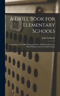 A Drill Book for Elementary Schools: Containing a Carefully Graduated Series of Physical Exercises, Based Entirely On the Swedish System - Lishman, John