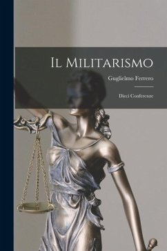 Il Militarismo: Dieci Conferenze - Ferrero, Guglielmo