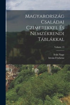 Magyarország Családai Czimerekkel És Nemzékrendi Táblákkal; Volume 13 - Nagy, Iván; Friebeisz, István